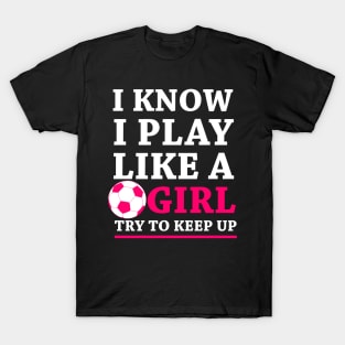 Funny Soccer Shirt, Soccer Girl, Girls Soccer Team, Soccer Gift, Soccer Player Shirt, Soccer Coach, Goalie Shirt, I Know I Play Like A Girl T-Shirt